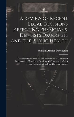 Cover image for A Review of Recent Legal Decisions Affecting Physicians, Dentists Druggists and the Public Health