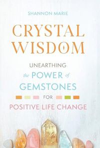 Cover image for Crystal Wisdom: Unearthing the Power of Gemstones for Positive Life Change