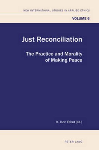 Just Reconciliation: The Practice and Morality of Making Peace