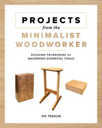 Cover image for Projects from the Minimalist Woodworker: Smart Designs for Mastering Essential Skills