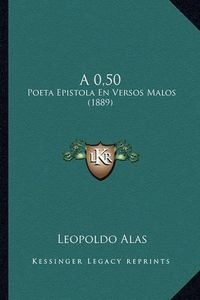 Cover image for A 0,50: Poeta Epistola En Versos Malos (1889)