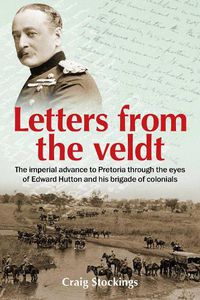 Cover image for Letters from the Veldt: The imperial advance to Pretoria through the eyes of Edward Hutton and his brigade of colonials.