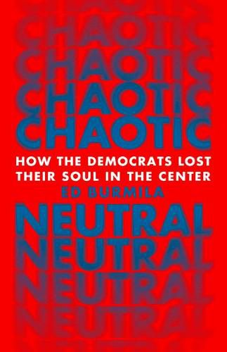 Cover image for Chaotic Neutral: How the Democrats Lost Their Soul in the Center