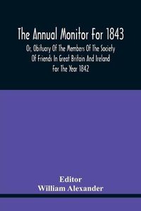 Cover image for The Annual Monitor For 1843 Or, Obituary Of The Members Of The Society Of Friends In Great Britain And Ireland For The Year 1842