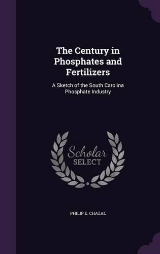 Cover image for The Century in Phosphates and Fertilizers: A Sketch of the South Carolina Phosphate Industry