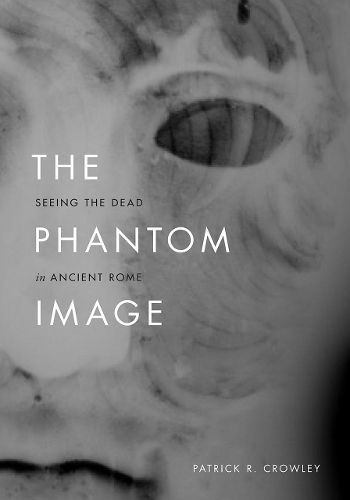 Cover image for The Phantom Image: Seeing the Dead in Ancient Rome
