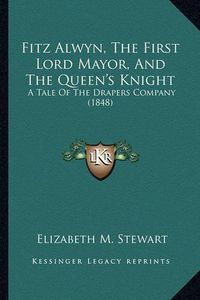 Cover image for Fitz Alwyn, the First Lord Mayor, and the Queen's Knight: A Tale of the Drapers Company (1848)