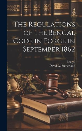 Cover image for The Regulations of the Bengal Code in Force in September 1862