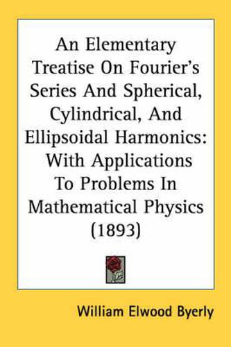 An Elementary Treatise on Fourier's Series and Spherical, Cylindrical, and Ellipsoidal Harmonics: With Applications to Problems in Mathematical Physics (1893)