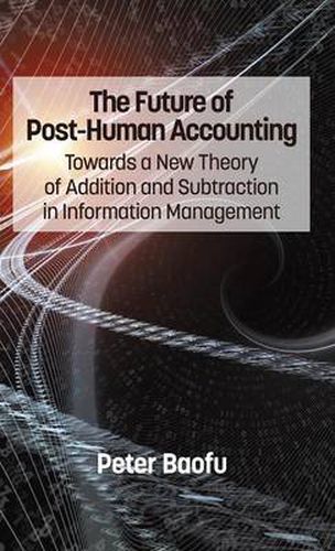 The Future of Post-Human Accounting: Towards a New Theory of Addition and Subtraction in Information Management