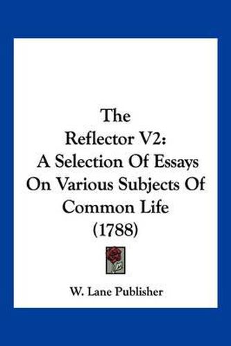 Cover image for The Reflector V2: A Selection of Essays on Various Subjects of Common Life (1788)