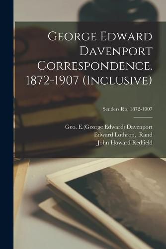 George Edward Davenport Correspondence. 1872-1907 (inclusive); Senders Ro, 1872-1907
