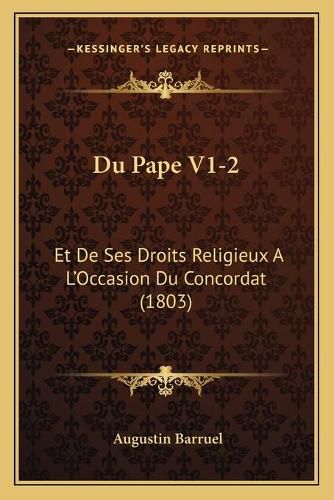 Du Pape V1-2: Et de Ses Droits Religieux A L'Occasion Du Concordat (1803)