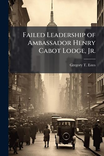 Cover image for Failed Leadership of Ambassador Henry Cabot Lodge, Jr.
