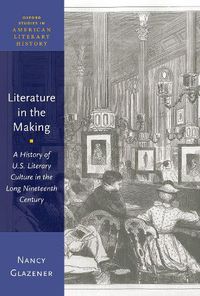 Cover image for Literature in the Making: A History of U.S. Literary Culture in the Long Nineteenth Century