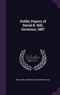 Cover image for Public Papers of David B. Hill, Governor, 1887