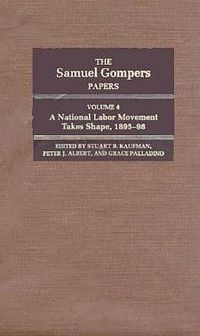 Cover image for The Samuel Gompers Papers: A National Labor Movement Takes Shape, 1895-98