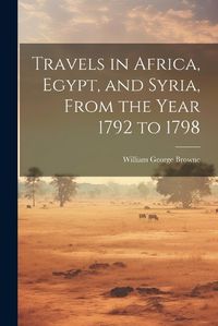 Cover image for Travels in Africa, Egypt, and Syria, From the Year 1792 to 1798