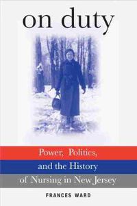 Cover image for On Duty: Power, Politics, and the History of Nursing in New Jersey