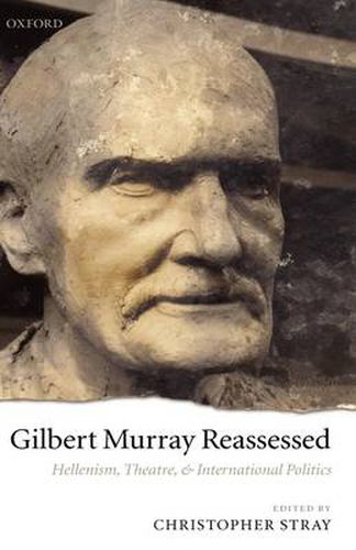 Cover image for Gilbert Murray Reassessed: Hellenism, Theatre, and International Politics