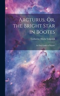 Cover image for Arcturus, Or, the Bright Star in Bootes