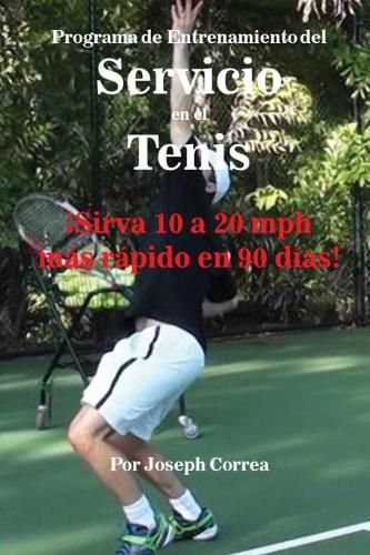 Programa de Entrenamiento del Servicio en el Tenis: !Sirva 10 a 20 mph mas rapido en 90 dias!