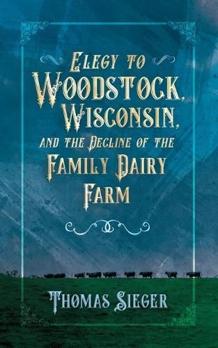 Cover image for Elegy to Woodstock, Wisconsin and the Decline of the Family Dairy Farm