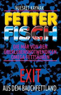 Cover image for Fetter Fisch-Die M r Von Den  berlebensnotwendigen Omega-Fetts uren: Exit Aus Dem Bauchfettland: Fetter Fisch-Die M r Von Den  berlebensnotwendigen Omega-Fetts uren: Exit Aus Dem Bauchfettland