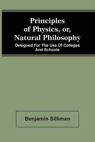 Principles Of Physics, Or, Natural Philosophy: Designed For The Use Of Colleges And Schools