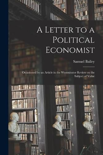 A Letter to a Political Economist: Occasioned by an Article in the Westminster Review on the Subject of Value