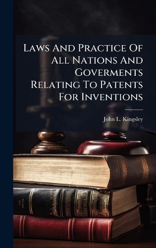 Cover image for Laws And Practice Of All Nations And Goverments Relating To Patents For Inventions