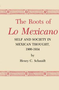 Cover image for The Roots of Lo Mexicano: Self and Society in Mexican Thought, 1900-1934