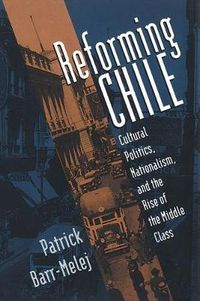 Cover image for Reforming Chile: Cultural Politics, Nationalism and the Rise of the Middle Class