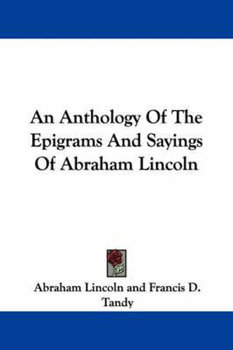 Cover image for An Anthology of the Epigrams and Sayings of Abraham Lincoln