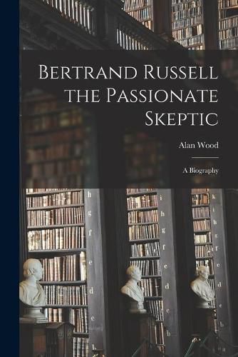 Bertrand Russell the Passionate Skeptic; a Biography