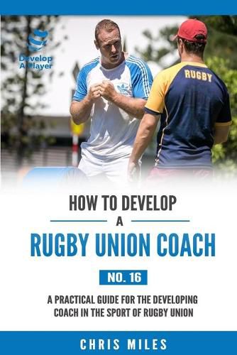 Cover image for How to Develop a Rugby Union Coach: A Practical Guide for the Developing Coach in the Sport of Rugby Union