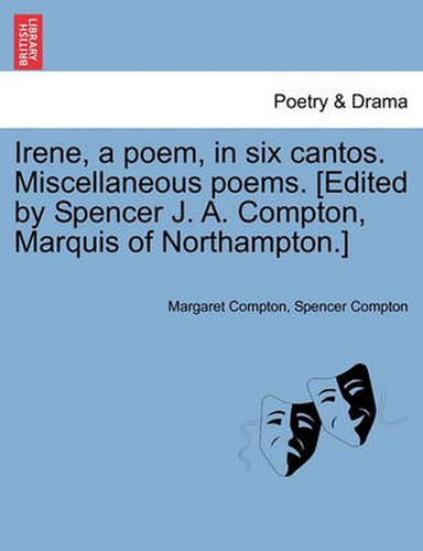 Cover image for Irene, a Poem, in Six Cantos. Miscellaneous Poems. [Edited by Spencer J. A. Compton, Marquis of Northampton.]