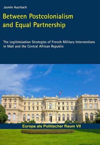 Cover image for Between Postcolonialism and Equal Partnership: The Legitimization Strategies of French Military Interventions in Mali and the Central African Republic