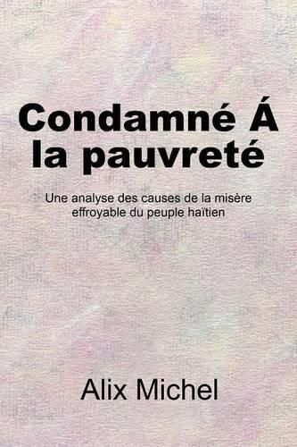 Cover image for Condamné A la pauvrete: Une analyse des causes de la misere effroyable du peuple haitien