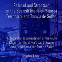 Cover image for Railroad and Streetcar on the Spanish Island of Majorca: Ferrocarril and Tranvia de Soller: Photographic documentation of the route taken from the driver's cab between Palma de Mallorca and Port de Soller