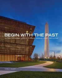 Cover image for Begin with the Past: Building the National Museum of African American History and Culture