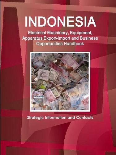 Cover image for Indonesia Electrical Machinery, Equipment, Apparatus Export-Import and Business Opportunities Handbook - Strategic Information and Contacts