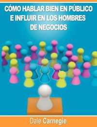 Cover image for Como hablar bien en publico e influir en los hombres de negocios por Dale Carnegie autor de Como Ganar Amigos