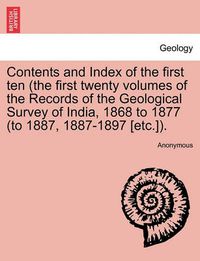 Cover image for Contents and Index of the First Ten (the First Twenty Volumes of the Records of the Geological Survey of India, 1868 to 1877 (to 1887, 1887-1897 [Etc.]).