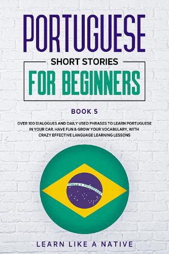 Cover image for Portuguese Short Stories for Beginners Book 5: Over 100 Dialogues and Daily Used Phrases to Learn Portuguese in Your Car. Have Fun & Grow Your Vocabulary, with Crazy Effective Language Learning Lessons