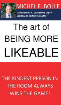 Cover image for The Art of Being More Likeable: The kindest person in the room always wins the game...