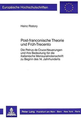 Cover image for Post-Franconische Theorie Und Frueh-Trecento: Die Petrus de Cruce-Neuerungen Und Ihre Bedeutung Fuer Die Italienische Mensuralnotenschrift Zu Beginn Des 14. Jahrhunderts