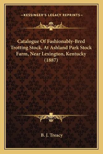 Cover image for Catalogue of Fashionably-Bred Trotting Stock, at Ashland Park Stock Farm, Near Lexington, Kentucky (1887)