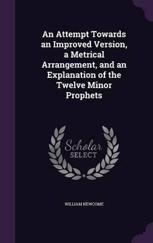 Cover image for An Attempt Towards an Improved Version, a Metrical Arrangement, and an Explanation of the Twelve Minor Prophets