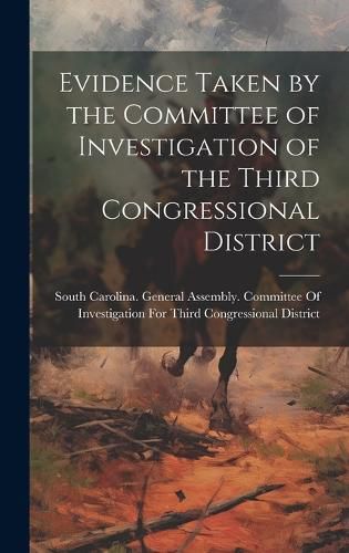 Cover image for Evidence Taken by the Committee of Investigation of the Third Congressional District